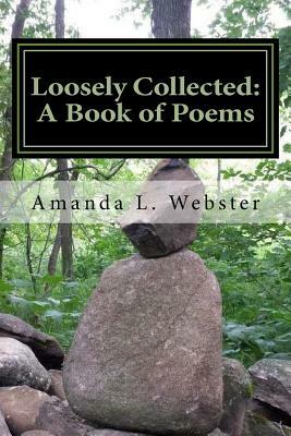 Loosely Collected: A Book of Poems by Amanda L. Webster