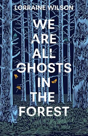 We Are All Ghosts in the Forest by Lorraine Wilson