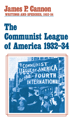 The Communist League of America: Writings and Speeches, 1932-34 by James P. Cannon