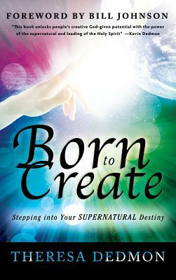 Born to Create: Stepping Into Your Supernatural Destiny by Theresa Dedmon