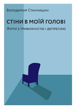 Стіни в моїй голові. Жити з тривожністю і депресією by Володимир Станчишин