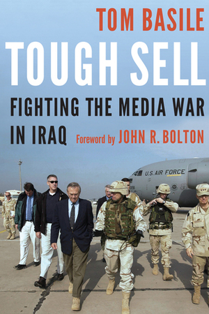 Tough Sell: Fighting the Media War in Iraq by John R. Bolton, Tom Basile