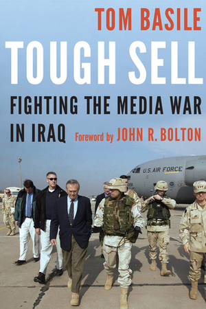 Tough Sell: Fighting the Media War in Iraq by Tom Basile, John R. Bolton