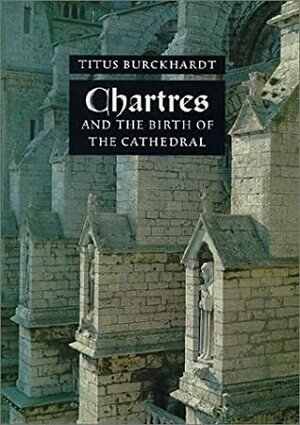 Chartres And The Birth Of The Cathedral by Titus Burckhardt