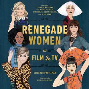 Renegade Women in Film and TV by Elizabeth Weitzman