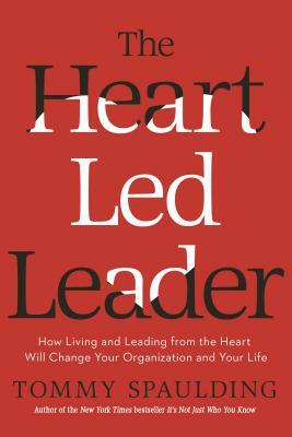 The Heart-Led Leader: How Living and Leading from the Heart Will Change Your Organization and Your Life by Tommy Spaulding