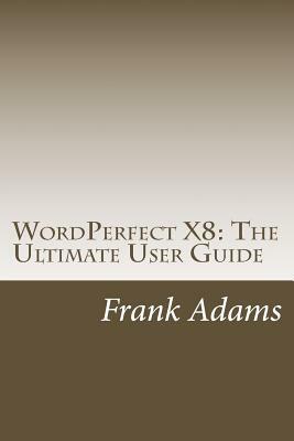 WordPerfect X8: The Ultimate User Guide by Frank Adams