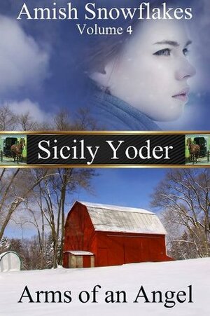 Amish Snowflakes: Volume Four: Arms of an Angel by Sicily Yoder, Ashlee Anne