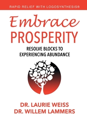 Embrace Prosperity: Resolve Blocks to Experiencing Abundance by Laurie Weiss, Willem Lammers