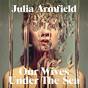 Our Wives Under The Sea by Julia Armfield