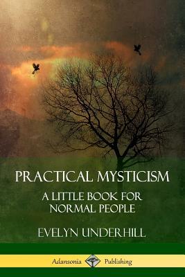 Practical Mysticism: A Little Book for Normal People by Evelyn Underhill