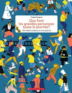 Que Font Les Grandes Personnes Toute La Journ?e?: 100 M?tiers ? D?couvrir Et ? Explorer by Virginie Morgand