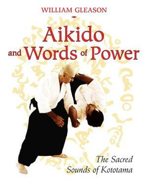 Aikido and Words of Power: The Sacred Sounds of Kototama by William Gleason