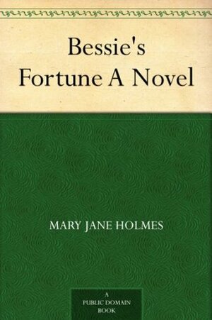 Bessie's Fortune by Mary J. Holmes