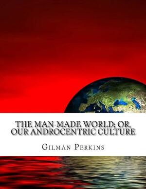 The Man-Made World; or, Our Androcentric Culture by Charlotte Perkins Gilman