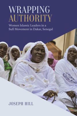 Wrapping Authority: Women Islamic Leaders in a Sufi Movement in Dakar, Senegal by Joseph Hill