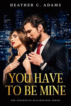 You Have To Be Mine by Heather C. Adams