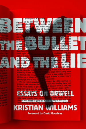 Between the Bullet and the Lie: Essays on Orwell by Kristian Williams