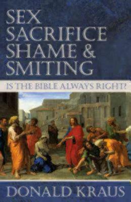 Sex, Sacrifice, Shame, and Smiting: Is the Bible Always Right? by Donald Kraus