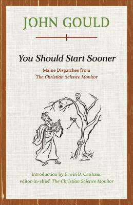 You Should Start Sooner: Maine Dispatches from the Christian Science Monitor by John Gould