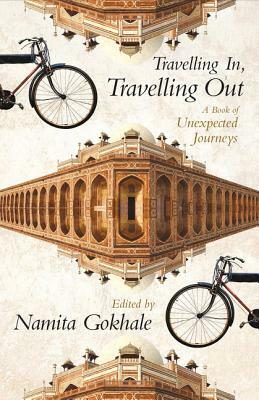 Travelling In, Travelling Out: A Book of Unexpected Journeys by Namita Gokhale