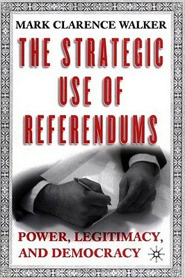 The Strategic Use of Referendums: Power, Legitimacy, and Democracy by M. Walker