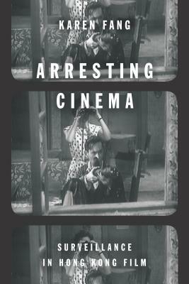 Arresting Cinema: Surveillance in Hong Kong Film by Karen Fang