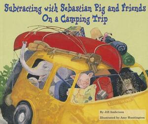 Subtracting with Sebastian Pig and Friends on a Camping Trip by Jill Anderson