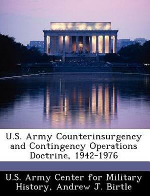U.S. Army Counterinsurgency and Contingency Operations Doctrine, 1942-1976 by Andrew J. Birtle