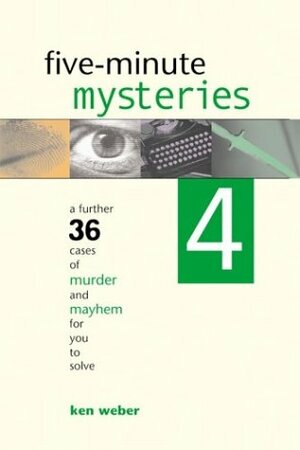 Five-minute Mysteries 4: A Further 36 Cases of Murder and Mayhem for You to Solve by Ken Weber