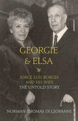 Georgie & Elsa: Jorge Luis Borges and His Wife: The Untold Story by Norman Thomas di Giovanni
