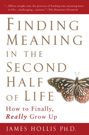 Finding Meaning in the Second Half of Life: How to Finally, Really Grow Up by James Hollis