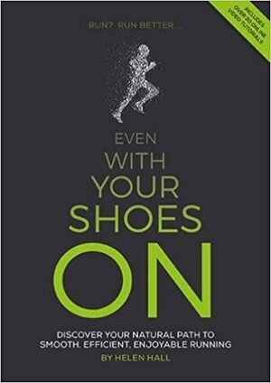 Even with your shoes on: Discover your natural path to smooth, efficient, enjoyable running by Helen Hall