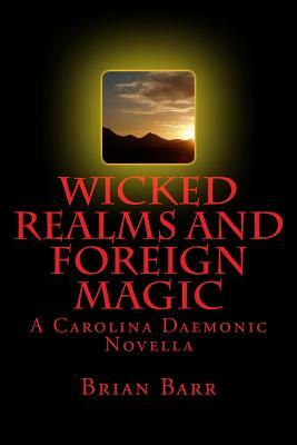 Wicked Realms and Foreign Magic: A Carolina Daemonic Novella by Brian Barr