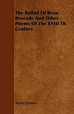 The Ballad Of Beau Brocade And Other Poems Of The XVIII Th Century by Austin Dobson