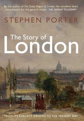 The Story of London: From Its Earliest Origins to the Present Day by Stephen Porter