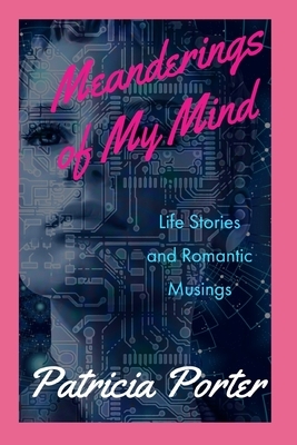 Meanderings of My Mind: Life Stories and Romantic Musings by Patricia Porter