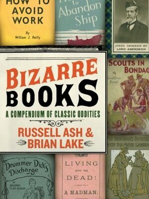 Bizarre Books: A Compendium of Classic Oddities by Russell Ash, Brian Lake