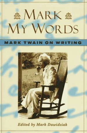 Mark My Words: Mark Twain on Writing by Mark Twain, Mark Dawidziak