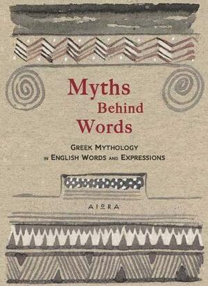 Myths Behind Words: Greek Mythology in English Words and Expressions by Alexander Zaphiriou