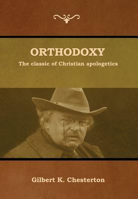 Orthodoxy: The classic of Christian apologetics by G.K. Chesterton