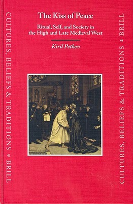 The Kiss of Peace: Ritual, Self, and Society in the High and Late Medieval West by Kiril Petkov