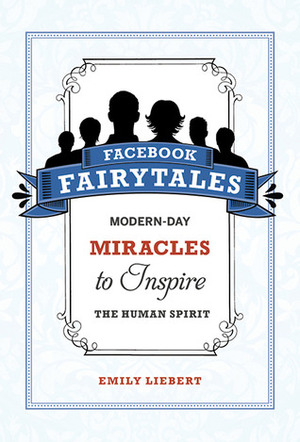 Facebook Fairytales: Modern-Day Miracles to Inspire the Human Spirit by Emily Liebert