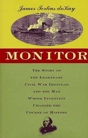 Monitor: The Story of the Legendary Civil War Ironclad and the Man Whose Invention Changed the Course of History by James Tertius de Kay, James Tertius de Kay