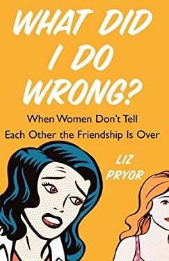 What Did I Do Wrong?: When Women Don't Tell Each Other the Friendship Is Over by Liz Pryor