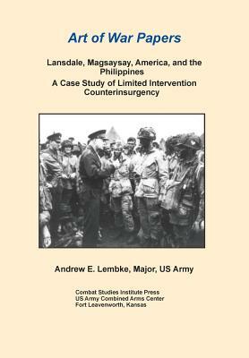 Lansdale, Magsaysay, America, and the Philippines: A Case Study of Limited Intervention Counterinsurgency (Art of War Papers Series) by Combat Studies Institute Press, Andrew E. Lembke
