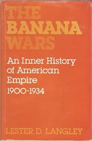 The Banana Wars: An Inner History of American Empire, 1900-1934 by Lester D. Langley