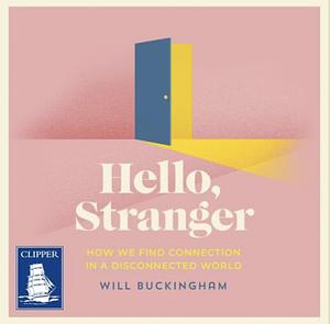 Hello, Stranger: How We Find Connection in a Disconnected World by Will Buckingham