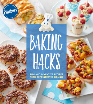 Pillsbury Baking Hacks: Fun and Inventive Recipes with Refrigerated Dough by Pillsbury Editors