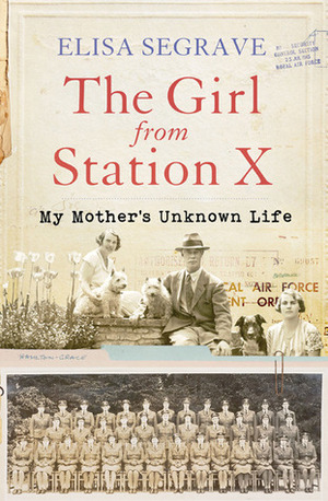 Girl from Station X: My Mother's Unknown Life by Elisa Segrave